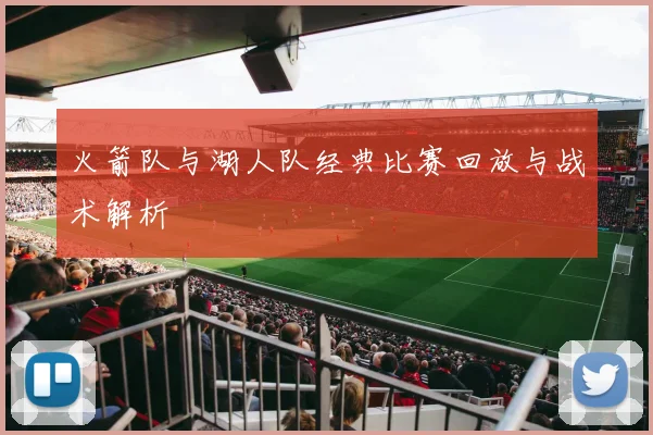 火箭队与湖人队经典比赛回放与战术解析