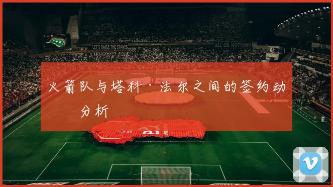 火箭队与塔科·法尔之间的签约动向分析