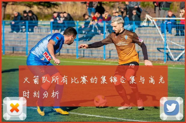 火箭队所有比赛的集锦合集与高光时刻分析