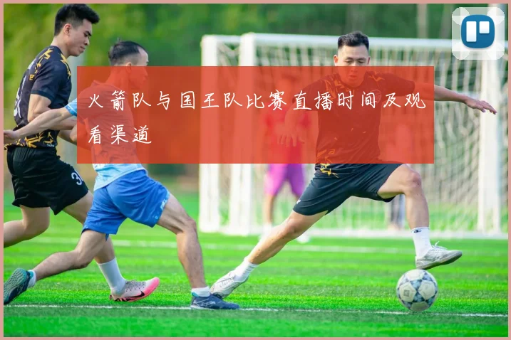 火箭队与国王队比赛直播时间及观看渠道