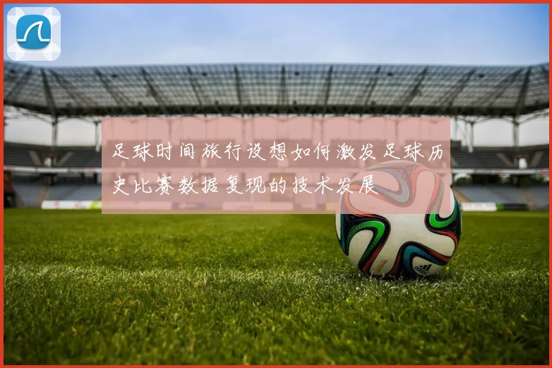 足球时间旅行设想如何激发足球历史比赛数据复现的技术发展